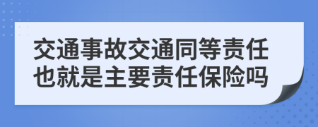 交通事故交通同等責(zé)任也就是主要責(zé)任保險(xiǎn)嗎