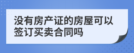 沒有房產(chǎn)證的房屋可以簽訂買賣合同嗎