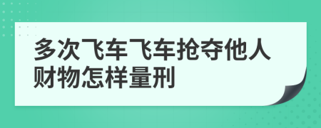 多次飛車飛車搶奪他人財(cái)物怎樣量刑