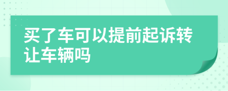 買了車可以提前起訴轉(zhuǎn)讓車輛嗎