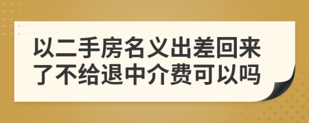 以二手房名義出差回來了不給退中介費(fèi)可以嗎