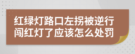 紅綠燈路口左拐被逆行闖紅燈了應(yīng)該怎么處罰
