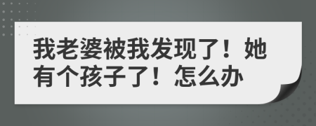 我老婆被我發(fā)現(xiàn)了！她有個孩子了！怎么辦