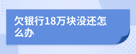 欠銀行18萬塊沒還怎么辦