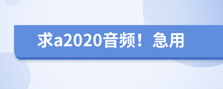 求a2020音頻！急用