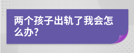 兩個孩子出軌了我會怎么辦?