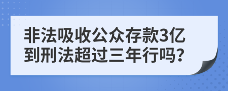 非法吸收公眾存款3億到刑法超過三年行嗎？