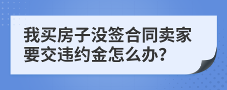 我買房子沒簽合同賣家要交違約金怎么辦？