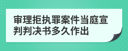 審理拒執(zhí)罪案件當庭宣判判決書多久作出