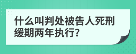 什么叫判處被告人死刑緩期兩年執(zhí)行？