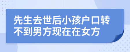 先生去世后小孩户口转不到男方现在在女方