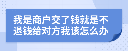 我是商戶交了錢(qián)就是不退錢(qián)給對(duì)方我該怎么辦