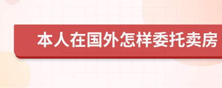 本人在國(guó)外怎樣委托賣房