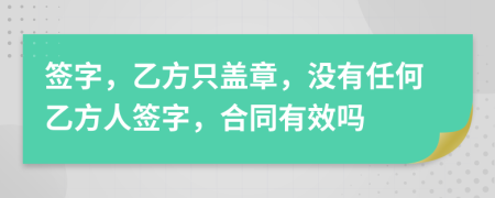 簽字，乙方只蓋章，沒(méi)有任何乙方人簽字，合同有效嗎