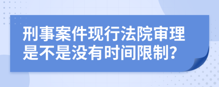 刑事案件現(xiàn)行法院審理是不是沒有時間限制？