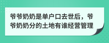 爺爺奶奶是單戶口去世后，爺爺奶奶分的土地有誰經(jīng)營管理