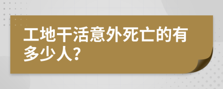工地干活意外死亡的有多少人？