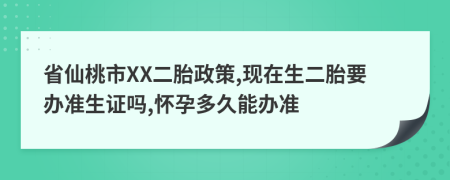 省仙桃市XX二胎政策,現(xiàn)在生二胎要辦準生證嗎,懷孕多久能辦準