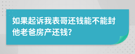 如果起訴我表哥還錢能不能封他老爸房產(chǎn)還錢？