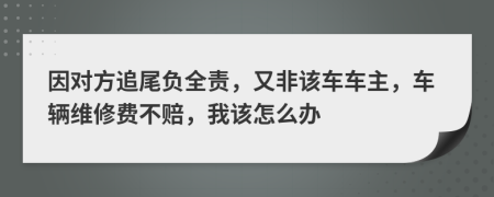 因?qū)Ψ阶肺藏?fù)全責(zé)，又非該車車主，車輛維修費(fèi)不賠，我該怎么辦