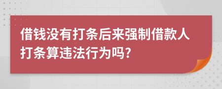 借錢沒有打條后來強制借款人打條算違法行為嗎?