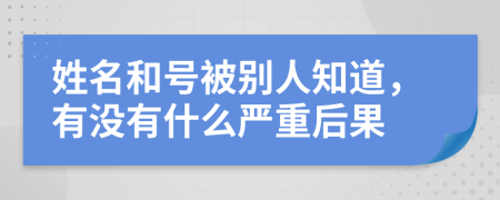 姓名和號(hào)被別人知道，有沒(méi)有什么嚴(yán)重后果