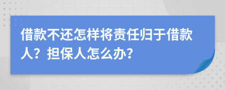借款不還怎樣將責(zé)任歸于借款人？擔(dān)保人怎么辦？