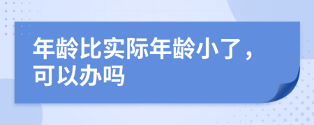 年齡比實際年齡小了，可以辦嗎