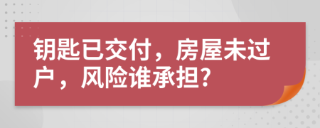 鑰匙已交付，房屋未過(guò)戶，風(fēng)險(xiǎn)誰(shuí)承擔(dān)?