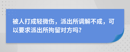 被人打成輕微傷，派出所調(diào)解不成，可以要求派出所拘留對(duì)方嗎？