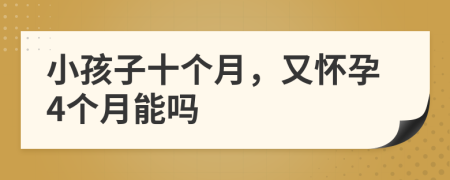 小孩子十個(gè)月，又懷孕4個(gè)月能嗎