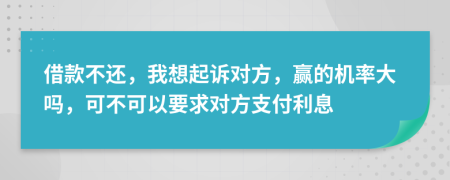 借款不還，我想起訴對方，贏的機(jī)率大嗎，可不可以要求對方支付利息