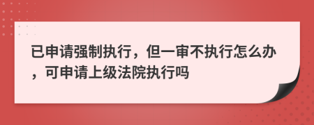 已申請強制執(zhí)行，但一審不執(zhí)行怎么辦，可申請上級法院執(zhí)行嗎