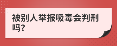 被別人舉報吸毒會判刑嗎？