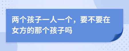 兩個孩子一人一個，要不要在女方的那個孩子嗎