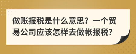 做賬報稅是什么意思？一個貿(mào)易公司應(yīng)該怎樣去做帳報稅？