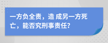 一方負(fù)全責(zé)，造 成另一方死亡，能否究刑事責(zé)任？
