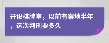 開設(shè)棋牌室，以前有案地半年，這次判刑要多久