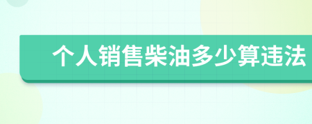 個(gè)人銷售柴油多少算違法