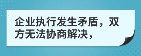 企業(yè)執(zhí)行發(fā)生矛盾，雙方無法協(xié)商解決，