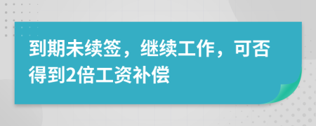 到期未續(xù)簽，繼續(xù)工作，可否得到2倍工資補(bǔ)償
