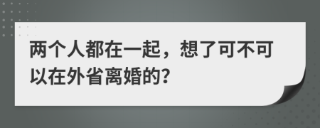 兩個人都在一起，想了可不可以在外省離婚的？
