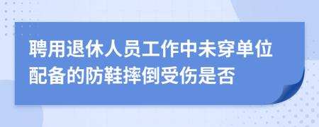 聘用退休人員工作中未穿單位配備的防鞋摔倒受傷是否