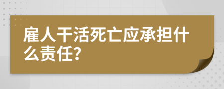 雇人干活死亡應(yīng)承擔什么責任？