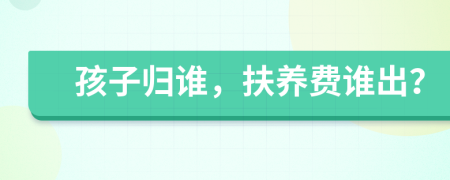 孩子歸誰，扶養(yǎng)費誰出？