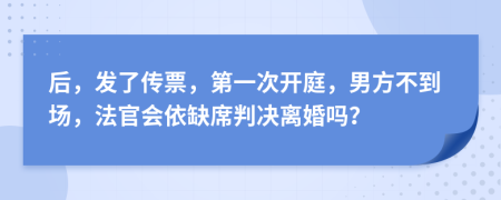 后，發(fā)了傳票，第一次開庭，男方不到場(chǎng)，法官會(huì)依缺席判決離婚嗎？