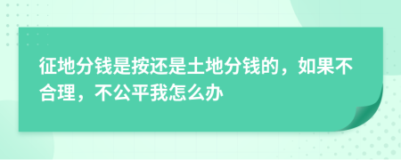 征地分錢是按還是土地分錢的，如果不合理，不公平我怎么辦