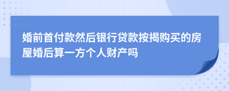 婚前首付款然后銀行貸款按揭購買的房屋婚后算一方個人財產(chǎn)嗎
