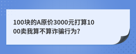 100塊的A原價3000元打算1000賣我算不算詐騙行為？