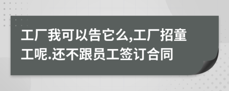 工廠我可以告它么,工廠招童工呢.還不跟員工簽訂合同